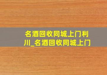 名酒回收同城上门利川_名酒回收同城上门