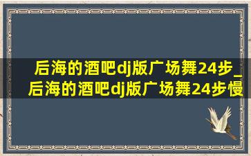 后海的酒吧dj版广场舞24步_后海的酒吧dj版广场舞24步慢动作