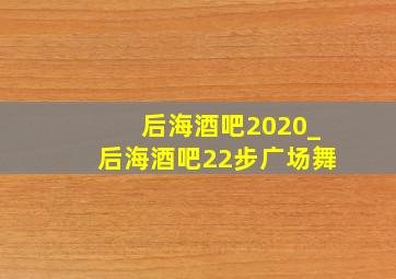 后海酒吧2020_后海酒吧22步广场舞