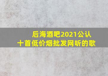 后海酒吧2021公认十首(低价烟批发网)听的歌