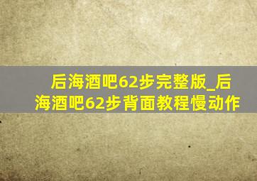 后海酒吧62步完整版_后海酒吧62步背面教程慢动作