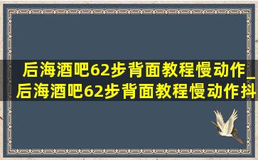 后海酒吧62步背面教程慢动作_后海酒吧62步背面教程慢动作抖音