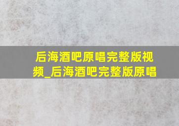 后海酒吧原唱完整版视频_后海酒吧完整版原唱