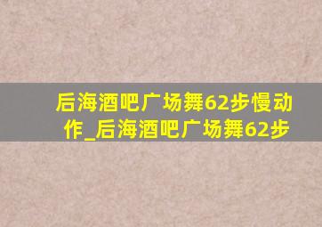 后海酒吧广场舞62步慢动作_后海酒吧广场舞62步