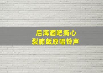 后海酒吧撕心裂肺版原唱铃声