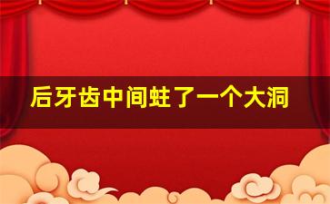 后牙齿中间蛀了一个大洞