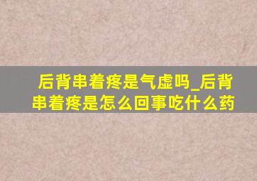 后背串着疼是气虚吗_后背串着疼是怎么回事吃什么药