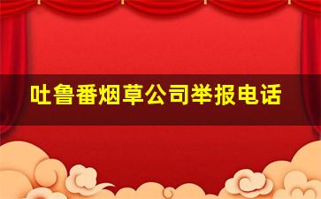 吐鲁番烟草公司举报电话