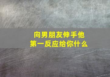 向男朋友伸手他第一反应给你什么