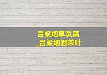 吕梁烟草反腐_吕梁烟酒茶叶