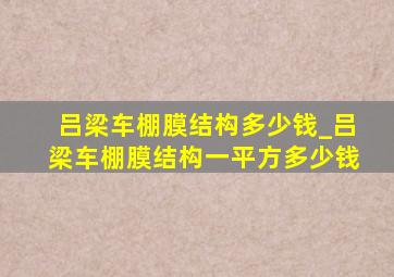 吕梁车棚膜结构多少钱_吕梁车棚膜结构一平方多少钱