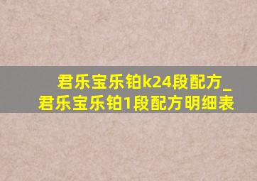 君乐宝乐铂k24段配方_君乐宝乐铂1段配方明细表