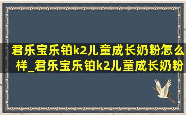 君乐宝乐铂k2儿童成长奶粉怎么样_君乐宝乐铂k2儿童成长奶粉