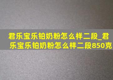 君乐宝乐铂奶粉怎么样二段_君乐宝乐铂奶粉怎么样二段850克