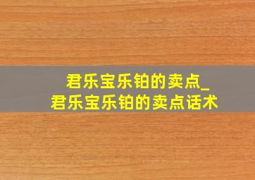 君乐宝乐铂的卖点_君乐宝乐铂的卖点话术