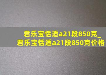 君乐宝恬适a21段850克_君乐宝恬适a21段850克价格