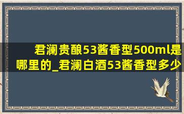 君澜贵酿53酱香型500ml是哪里的_君澜白酒53酱香型多少钱