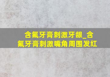 含氟牙膏刺激牙龈_含氟牙膏刺激嘴角周围发红