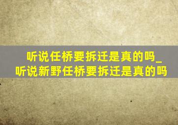 听说任桥要拆迁是真的吗_听说新野任桥要拆迁是真的吗