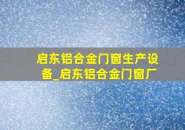 启东铝合金门窗生产设备_启东铝合金门窗厂