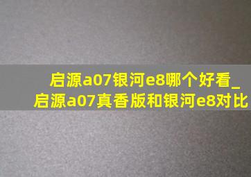 启源a07银河e8哪个好看_启源a07真香版和银河e8对比