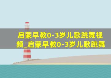 启蒙早教0-3岁儿歌跳舞视频_启蒙早教0-3岁儿歌跳舞