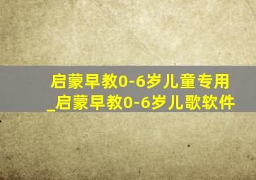 启蒙早教0-6岁儿童专用_启蒙早教0-6岁儿歌软件