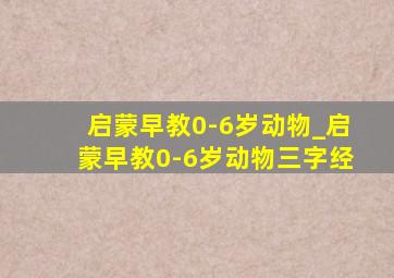 启蒙早教0-6岁动物_启蒙早教0-6岁动物三字经