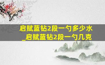 启赋蓝钻2段一勺多少水_启赋蓝钻2段一勺几克