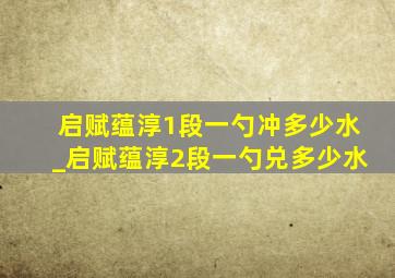 启赋蕴淳1段一勺冲多少水_启赋蕴淳2段一勺兑多少水