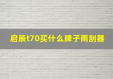 启辰t70买什么牌子雨刮器