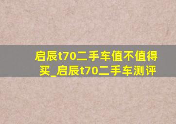 启辰t70二手车值不值得买_启辰t70二手车测评