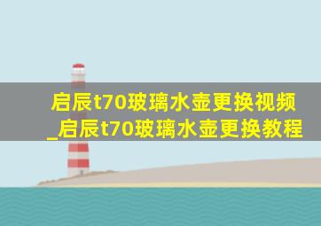 启辰t70玻璃水壶更换视频_启辰t70玻璃水壶更换教程