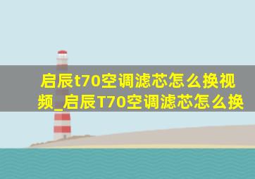 启辰t70空调滤芯怎么换视频_启辰T70空调滤芯怎么换