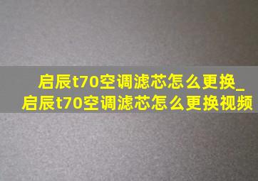 启辰t70空调滤芯怎么更换_启辰t70空调滤芯怎么更换视频