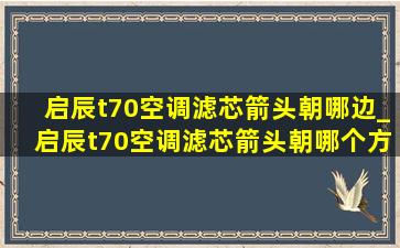 启辰t70空调滤芯箭头朝哪边_启辰t70空调滤芯箭头朝哪个方向