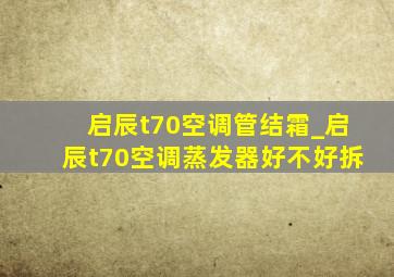 启辰t70空调管结霜_启辰t70空调蒸发器好不好拆