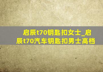 启辰t70钥匙扣女士_启辰t70汽车钥匙扣男士高档