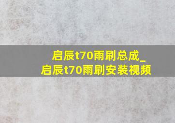 启辰t70雨刷总成_启辰t70雨刷安装视频