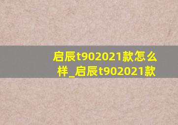 启辰t902021款怎么样_启辰t902021款