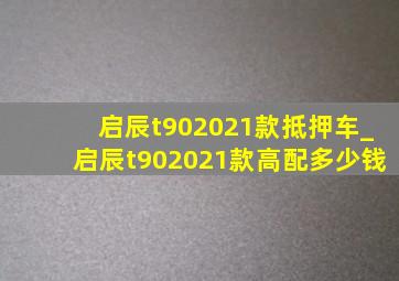 启辰t902021款抵押车_启辰t902021款高配多少钱