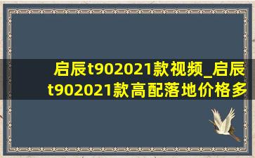 启辰t902021款视频_启辰t902021款高配落地价格多少