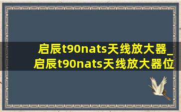 启辰t90nats天线放大器_启辰t90nats天线放大器位置