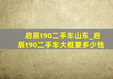 启辰t90二手车山东_启辰t90二手车大概要多少钱