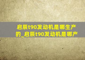 启辰t90发动机是哪生产的_启辰t90发动机是哪产