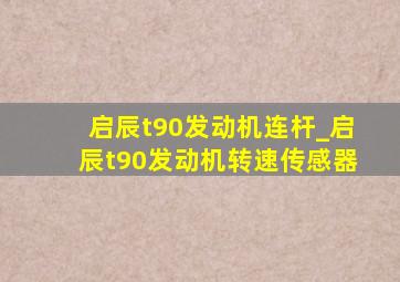 启辰t90发动机连杆_启辰t90发动机转速传感器