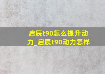 启辰t90怎么提升动力_启辰t90动力怎样