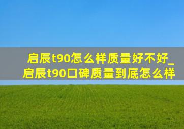 启辰t90怎么样质量好不好_启辰t90口碑质量到底怎么样