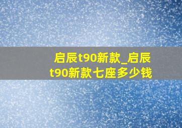 启辰t90新款_启辰t90新款七座多少钱