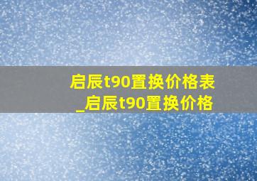 启辰t90置换价格表_启辰t90置换价格